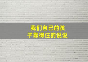 我们自己的孩子靠得住的说说