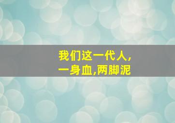 我们这一代人,一身血,两脚泥