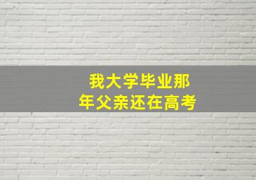 我大学毕业那年父亲还在高考