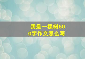 我是一棵树600字作文怎么写