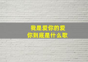 我是爱你的爱你到底是什么歌