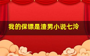 我的保镖是渣男小说七泠