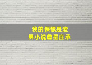 我的保镖是渣男小说詹星庄承