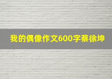 我的偶像作文600字蔡徐坤