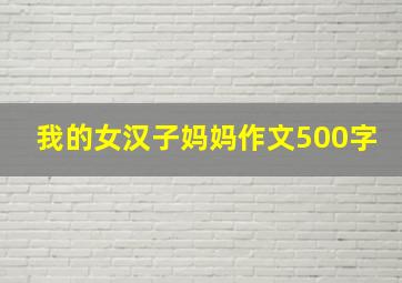 我的女汉子妈妈作文500字