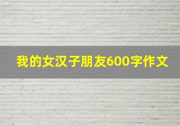 我的女汉子朋友600字作文