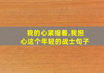 我的心紧缩着,我担心这个年轻的战士句子