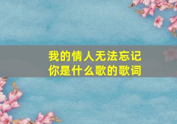 我的情人无法忘记你是什么歌的歌词