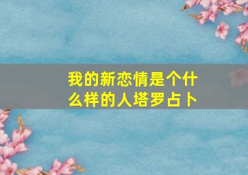 我的新恋情是个什么样的人塔罗占卜