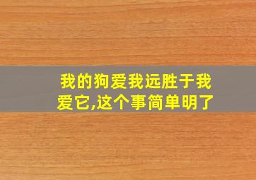 我的狗爱我远胜于我爱它,这个事简单明了