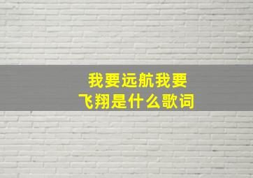 我要远航我要飞翔是什么歌词