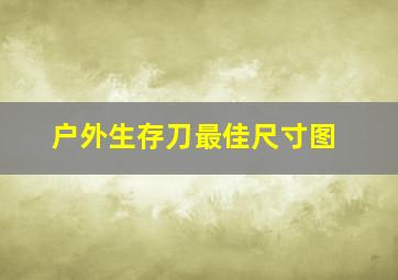 户外生存刀最佳尺寸图