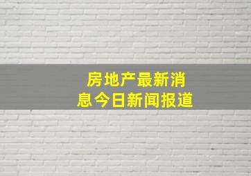 房地产最新消息今日新闻报道