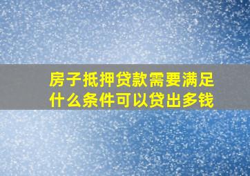 房子抵押贷款需要满足什么条件可以贷出多钱