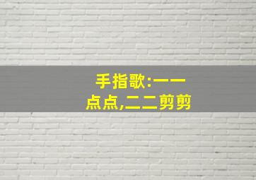 手指歌:一一点点,二二剪剪