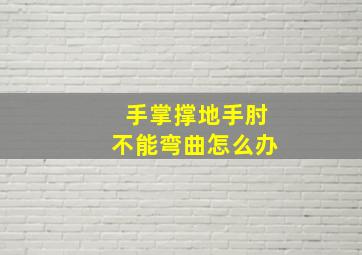 手掌撑地手肘不能弯曲怎么办