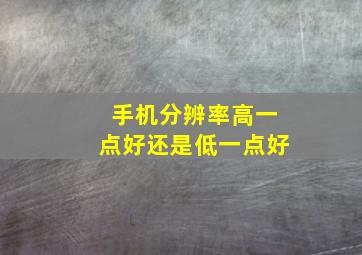 手机分辨率高一点好还是低一点好