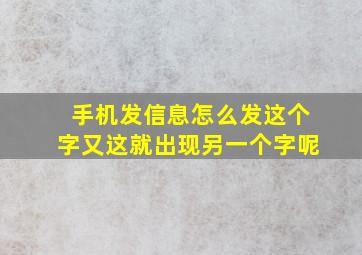 手机发信息怎么发这个字又这就出现另一个字呢