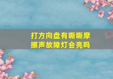 打方向盘有嘶嘶摩擦声故障灯会亮吗