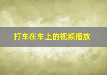 打车在车上的视频播放