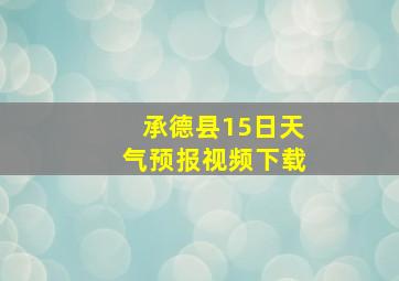 承德县15日天气预报视频下载