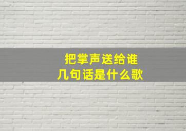 把掌声送给谁几句话是什么歌