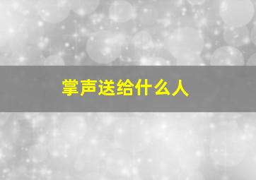 掌声送给什么人