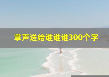 掌声送给谁谁谁300个字