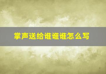 掌声送给谁谁谁怎么写