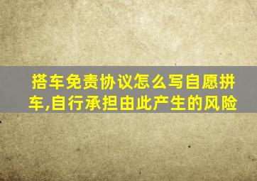 搭车免责协议怎么写自愿拼车,自行承担由此产生的风险