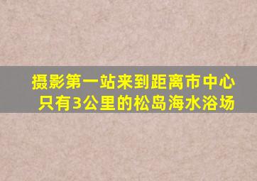 摄影第一站来到距离市中心只有3公里的松岛海水浴场