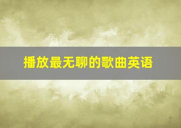 播放最无聊的歌曲英语