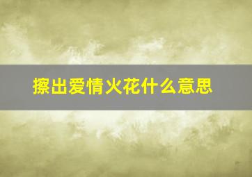 擦出爱情火花什么意思