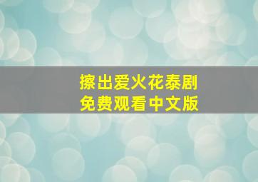 擦出爱火花泰剧免费观看中文版