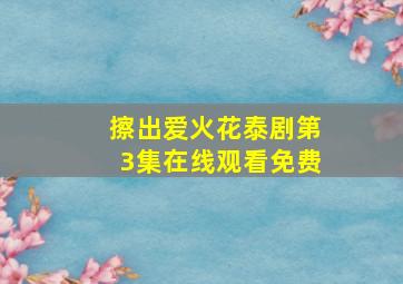 擦出爱火花泰剧第3集在线观看免费