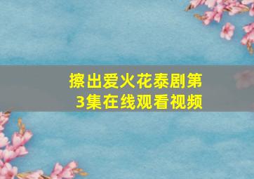 擦出爱火花泰剧第3集在线观看视频