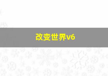 改变世界v6