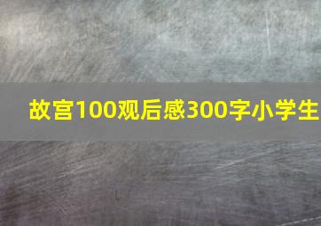 故宫100观后感300字小学生