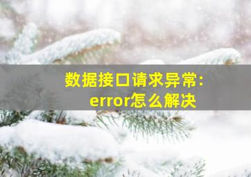 数据接口请求异常:error怎么解决