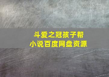 斗爱之冠孩子帮小说百度网盘资源