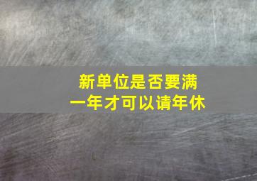 新单位是否要满一年才可以请年休