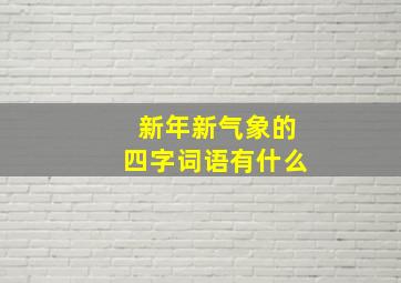 新年新气象的四字词语有什么