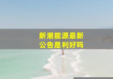 新潮能源最新公告是利好吗