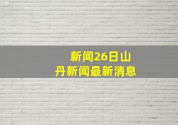 新闻26日山丹新闻最新消息