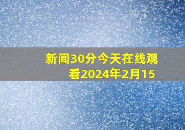 新闻30分今天在线观看2024年2月15