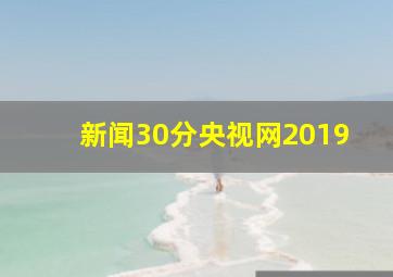 新闻30分央视网2019