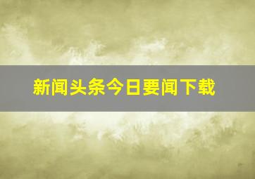 新闻头条今日要闻下载