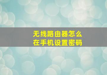 无线路由器怎么在手机设置密码