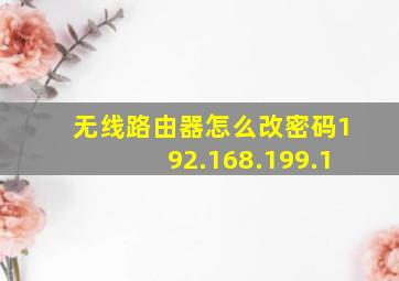 无线路由器怎么改密码192.168.199.1