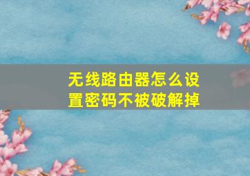 无线路由器怎么设置密码不被破解掉